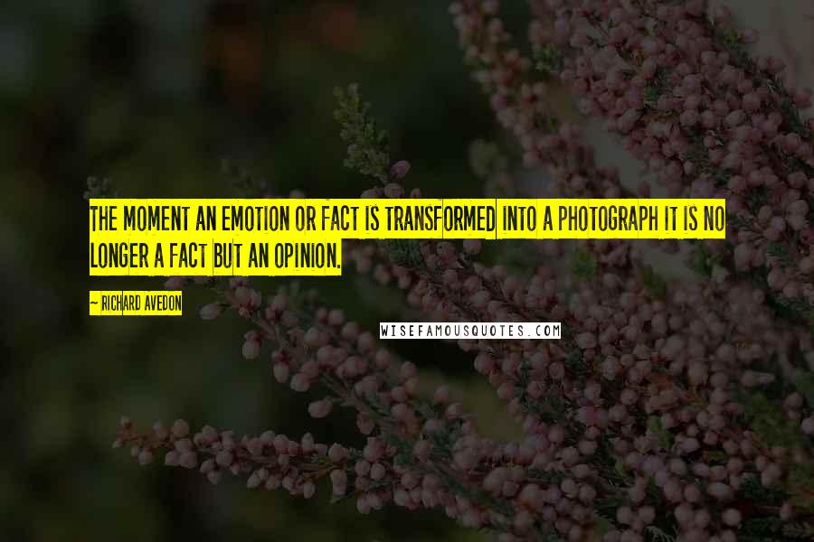 Richard Avedon quotes: The moment an emotion or fact is transformed into a photograph it is no longer a fact but an opinion.