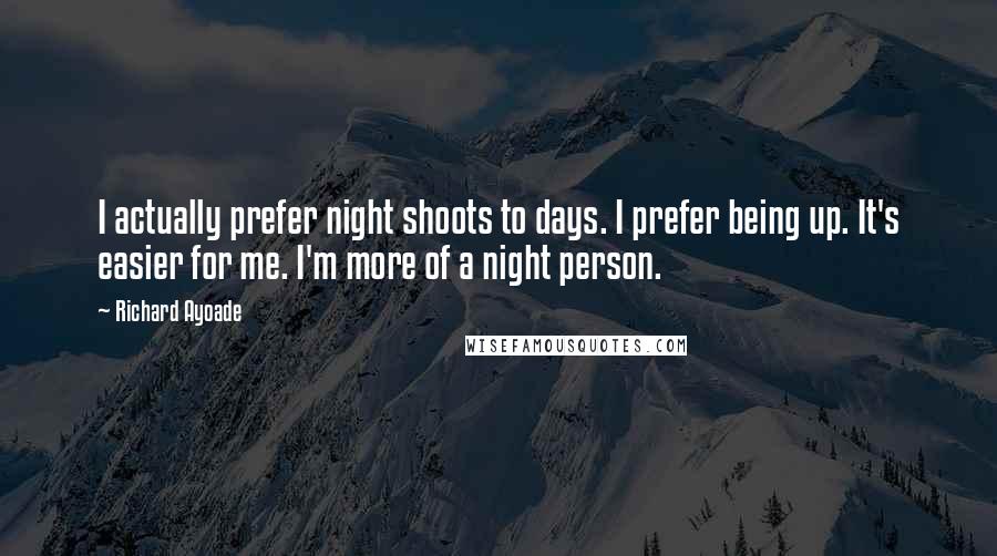 Richard Ayoade quotes: I actually prefer night shoots to days. I prefer being up. It's easier for me. I'm more of a night person. Richard Ayoade quotes: I actually prefer night shoots to days. I prefer being up. It's easier for me. I'm more of a night person.