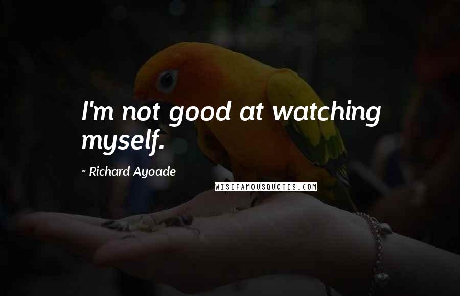 Richard Ayoade quotes: I'm not good at watching myself.
