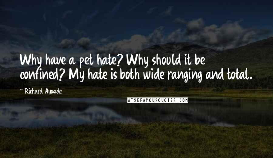 Richard Ayoade quotes: Why have a pet hate? Why should it be confined? My hate is both wide ranging and total.