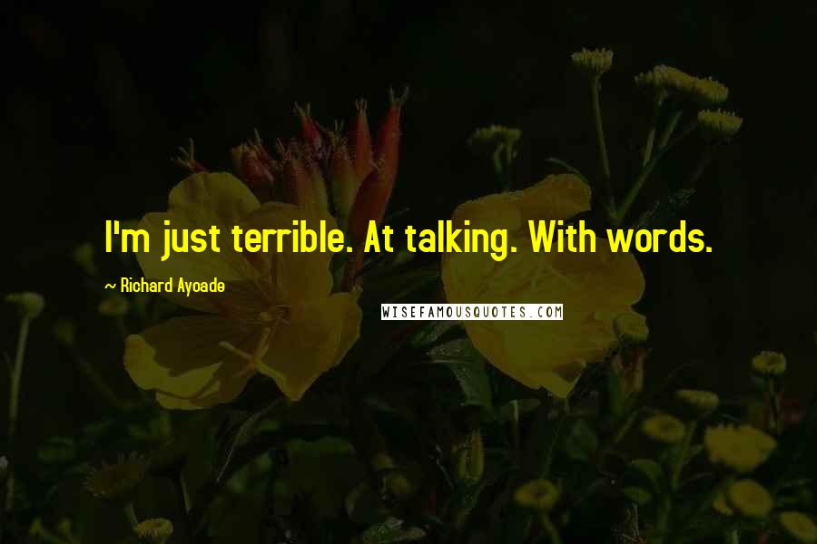 Richard Ayoade quotes: I'm just terrible. At talking. With words.