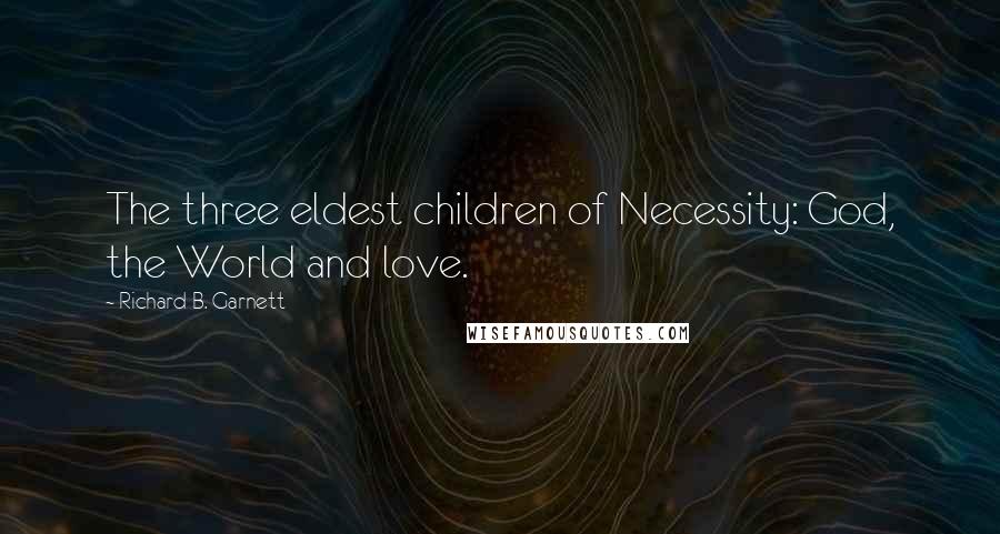 Richard B. Garnett quotes: The three eldest children of Necessity: God, the World and love.