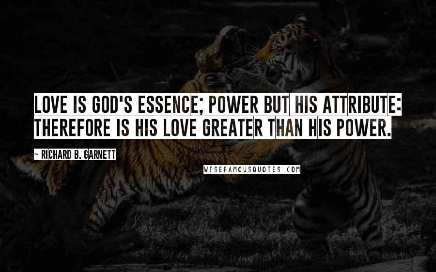 Richard B. Garnett quotes: Love is God's essence; Power but his attribute: therefore is his love greater than his power.