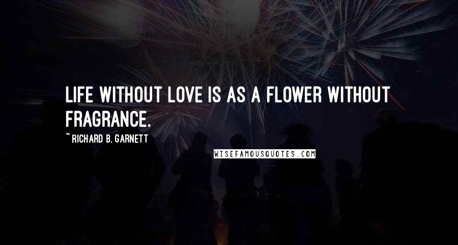 Richard B. Garnett quotes: Life without Love is as a flower without fragrance.