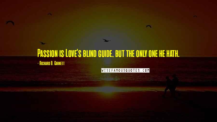 Richard B. Garnett quotes: Passion is Love's blind guide, but the only one he hath.