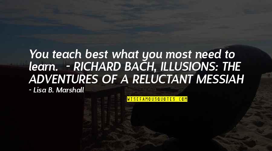 Richard Bach Illusions Quotes By Lisa B. Marshall: You teach best what you most need to