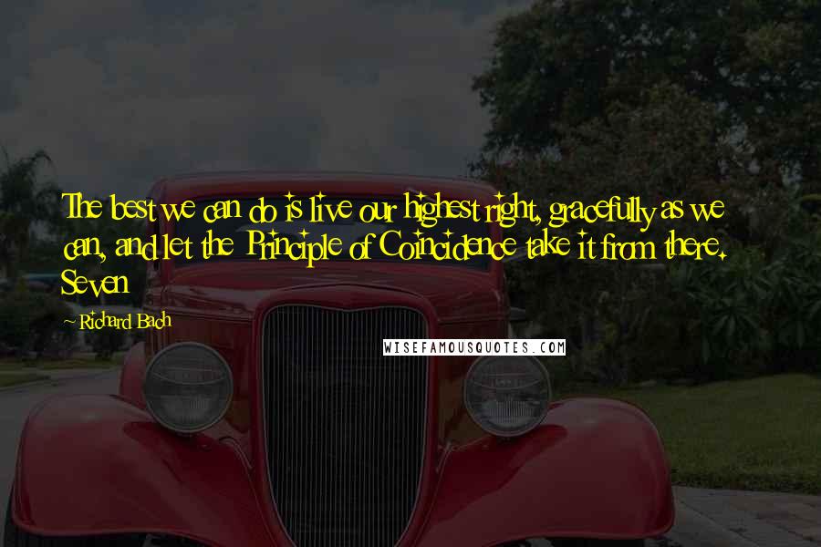 Richard Bach quotes: The best we can do is live our highest right, gracefully as we can, and let the Principle of Coincidence take it from there. Seven