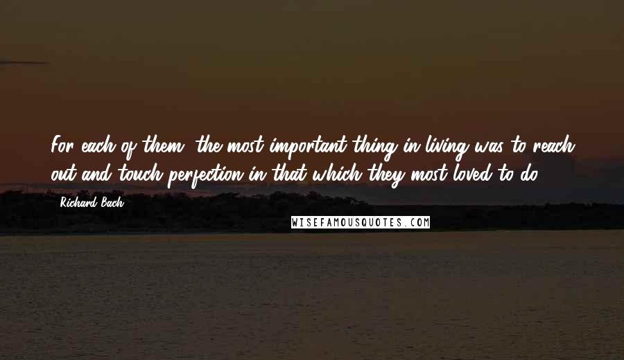 Richard Bach quotes: For each of them, the most important thing in living was to reach out and touch perfection in that which they most loved to do ...