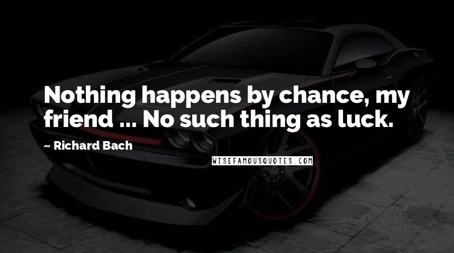 Richard Bach quotes: Nothing happens by chance, my friend ... No such thing as luck.