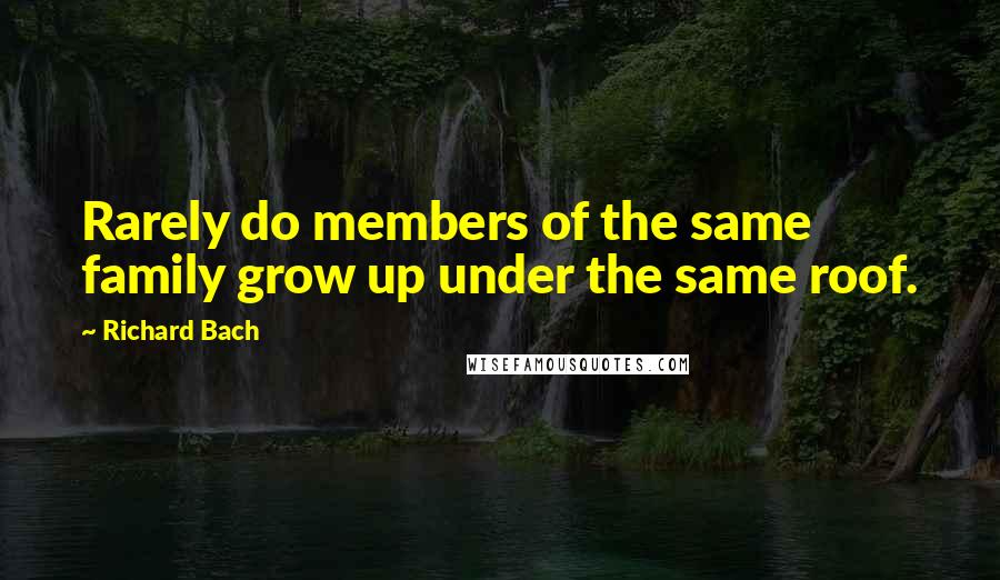 Richard Bach quotes: Rarely do members of the same family grow up under the same roof.