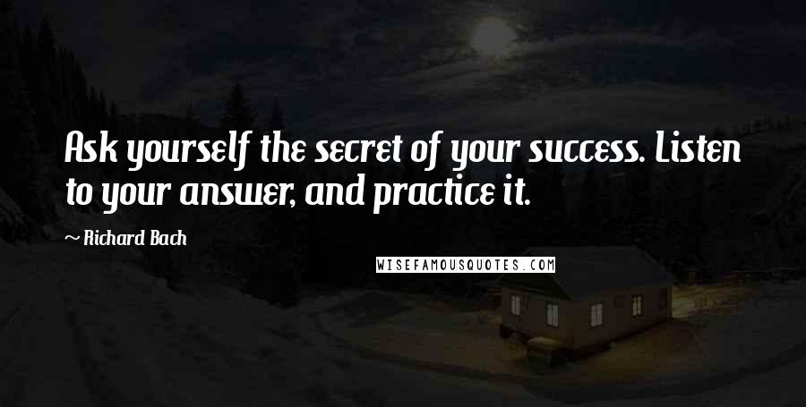 Richard Bach quotes: Ask yourself the secret of your success. Listen to your answer, and practice it.