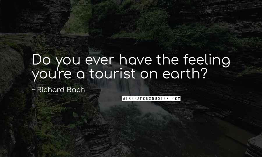 Richard Bach quotes: Do you ever have the feeling you're a tourist on earth?