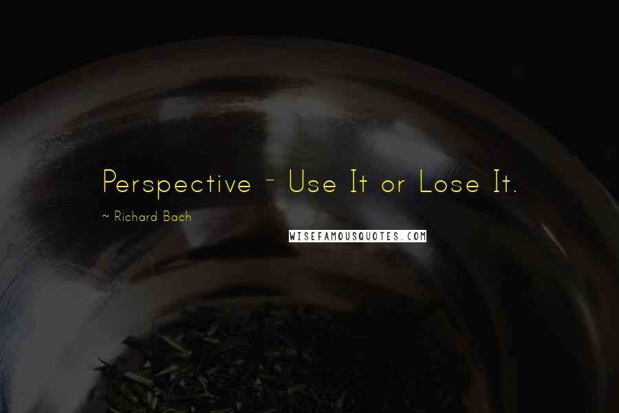 Richard Bach quotes: Perspective - Use It or Lose It.