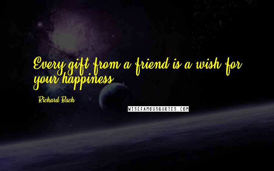 Richard Bach quotes: Every gift from a friend is a wish for your happiness.