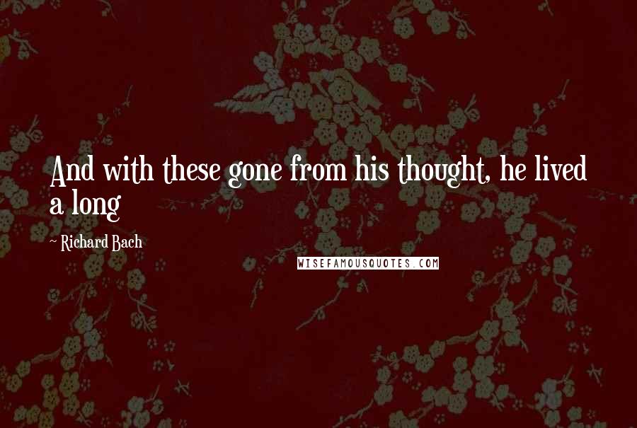 Richard Bach quotes: And with these gone from his thought, he lived a long