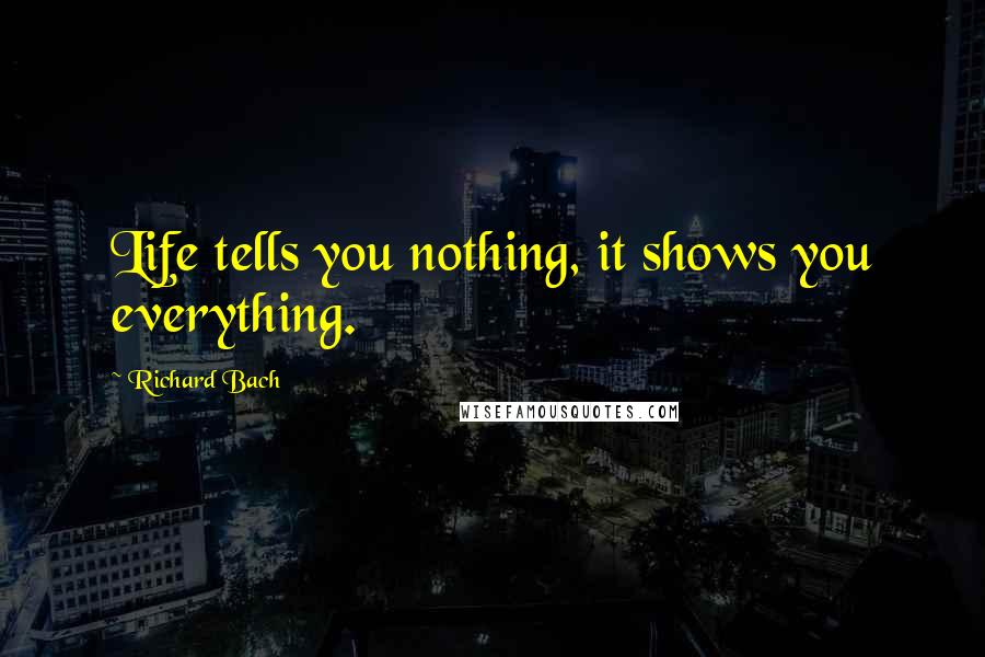 Richard Bach quotes: Life tells you nothing, it shows you everything.