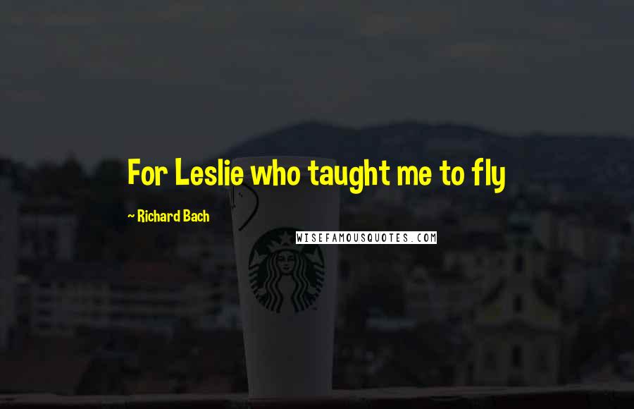 Richard Bach quotes: For Leslie who taught me to fly