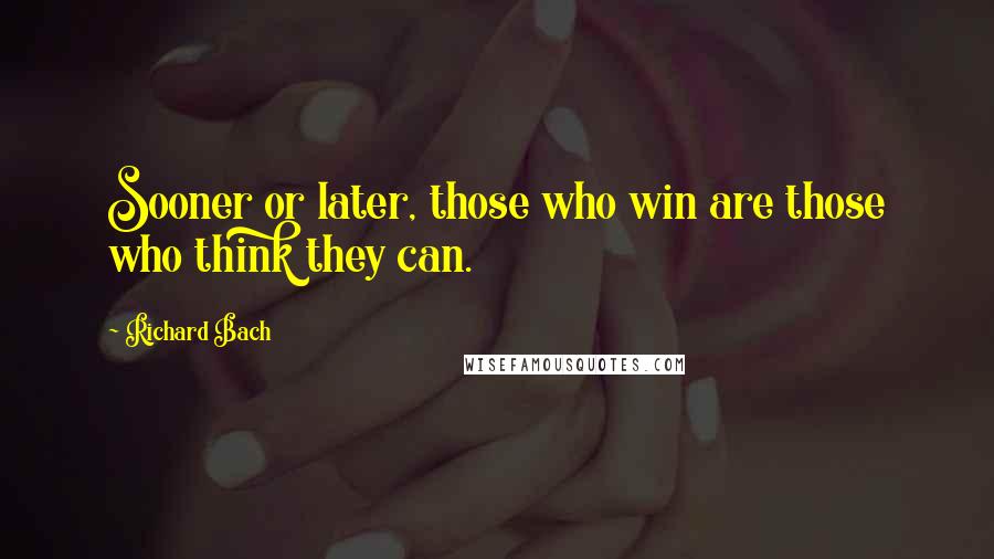 Richard Bach quotes: Sooner or later, those who win are those who think they can.