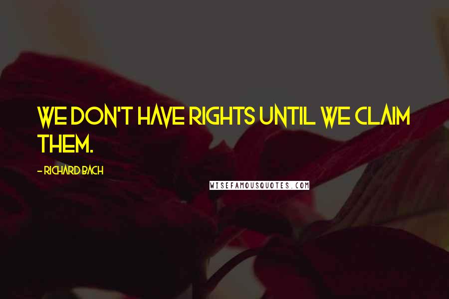 Richard Bach quotes: We don't have rights until we claim them.