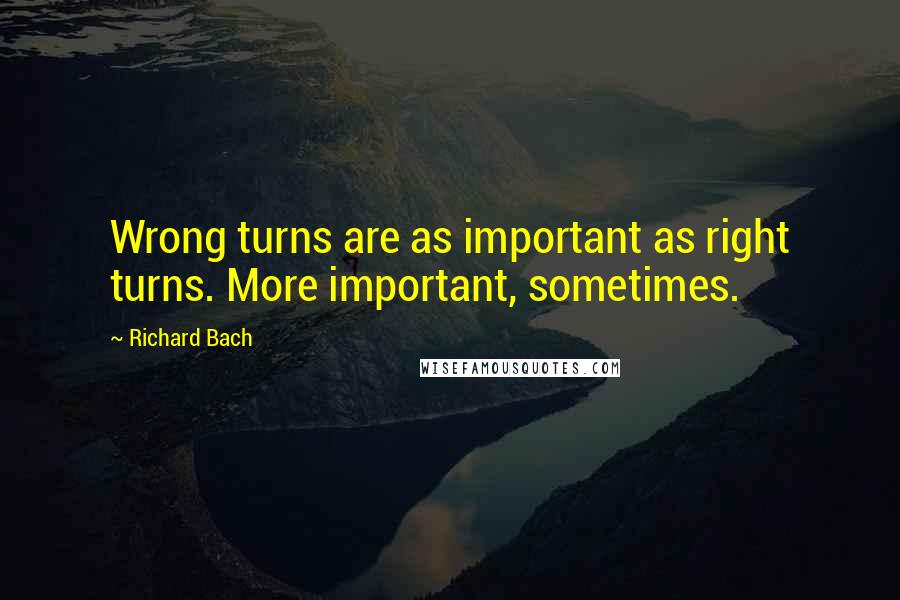 Richard Bach quotes: Wrong turns are as important as right turns. More important, sometimes.