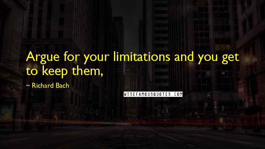 Richard Bach quotes: Argue for your limitations and you get to keep them,