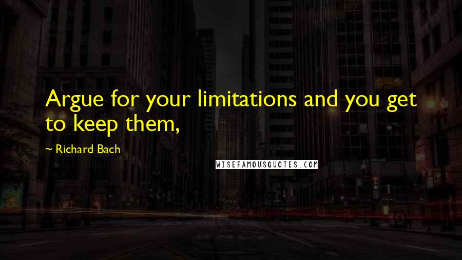 Richard Bach quotes: Argue for your limitations and you get to keep them,