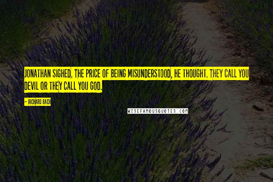 Richard Bach quotes: Jonathan sighed. The price of being misunderstood, he thought. They call you devil or they call you god.