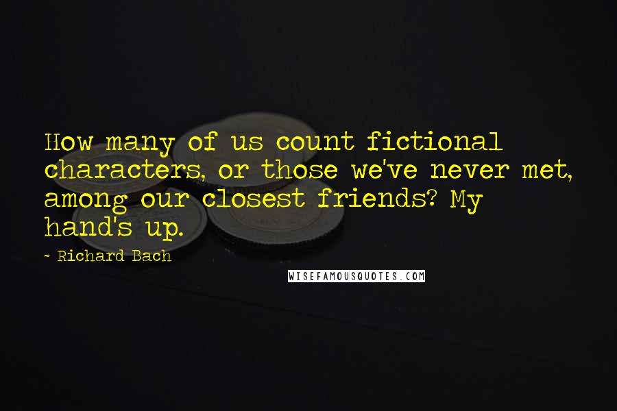 Richard Bach quotes: How many of us count fictional characters, or those we've never met, among our closest friends? My hand's up.