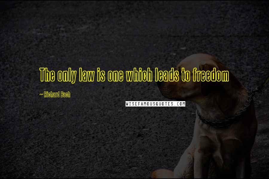 Richard Bach quotes: The only law is one which leads to freedom