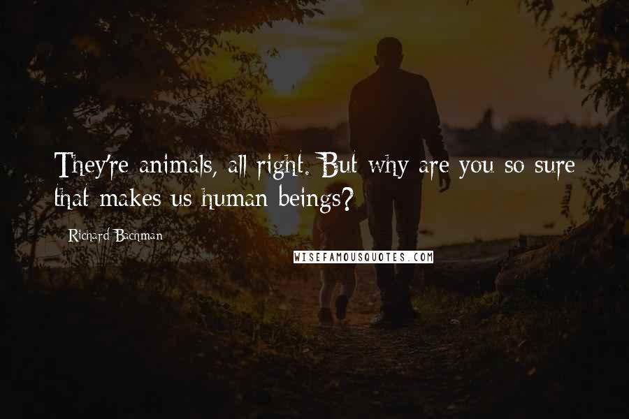 Richard Bachman quotes: They're animals, all right. But why are you so sure that makes us human beings?