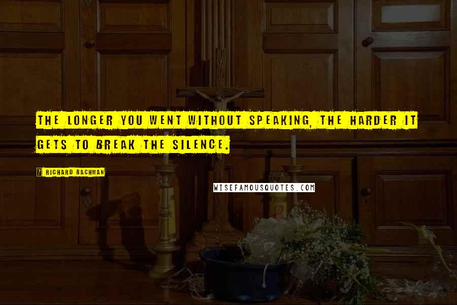 Richard Bachman quotes: The longer you went without speaking, the harder it gets to break the silence.