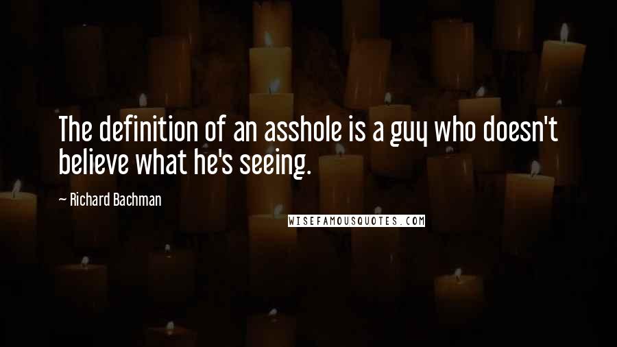 Richard Bachman quotes: The definition of an asshole is a guy who doesn't believe what he's seeing.