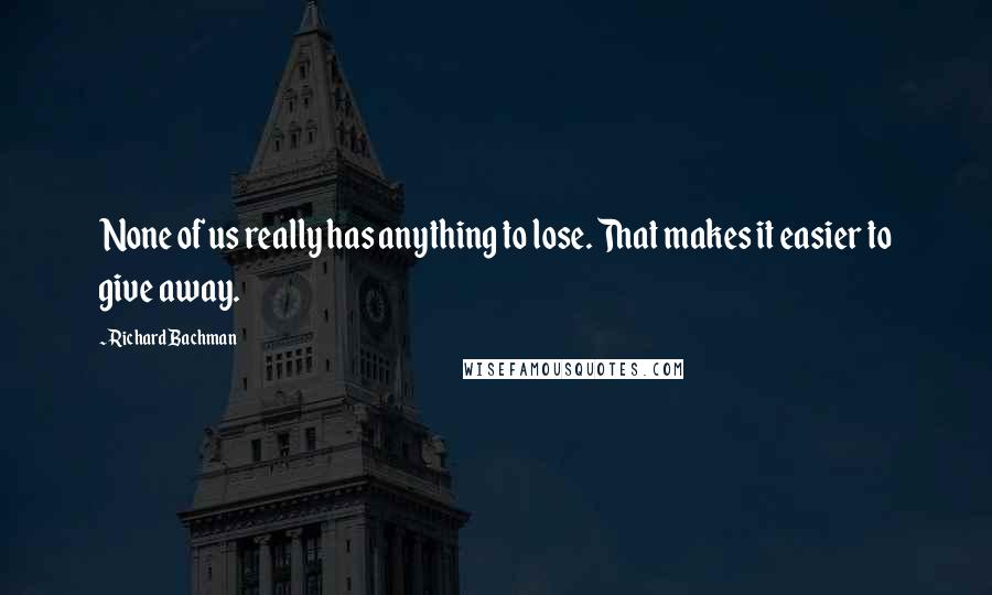 Richard Bachman quotes: None of us really has anything to lose. That makes it easier to give away.