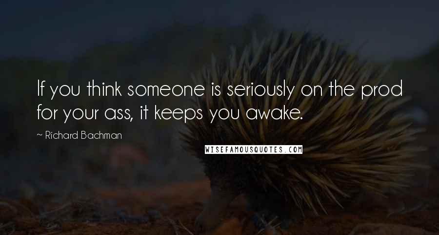 Richard Bachman quotes: If you think someone is seriously on the prod for your ass, it keeps you awake.