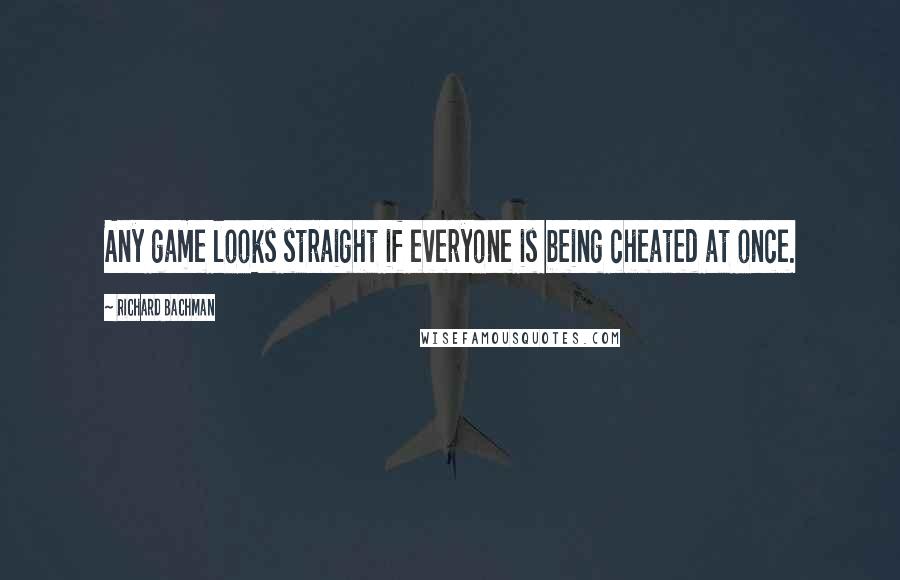 Richard Bachman quotes: Any game looks straight if everyone is being cheated at once.