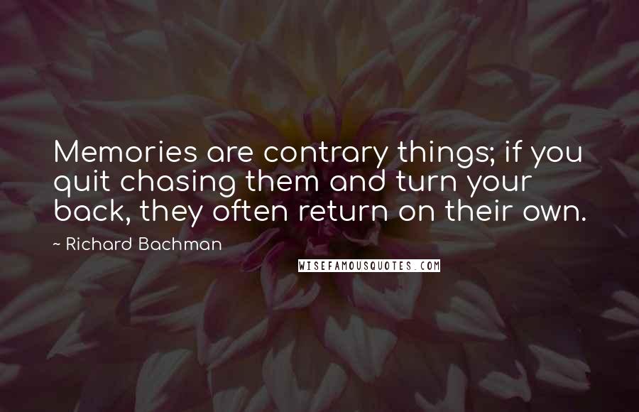 Richard Bachman quotes: Memories are contrary things; if you quit chasing them and turn your back, they often return on their own.