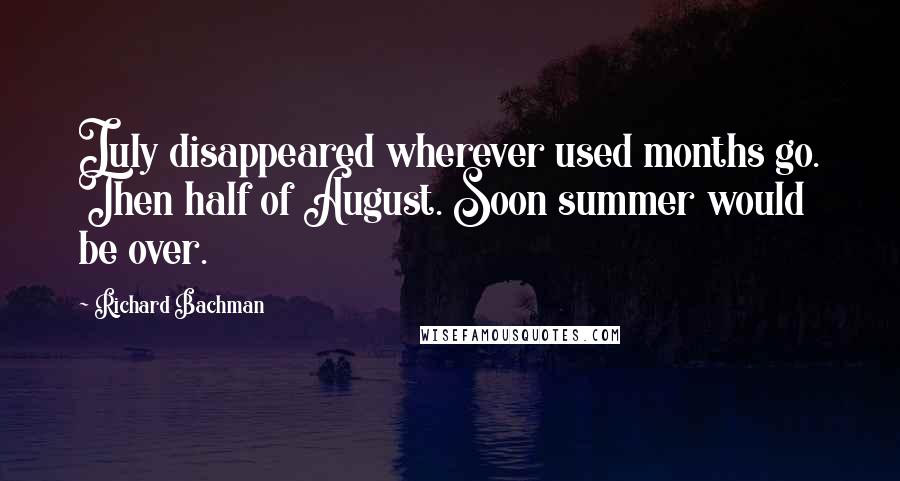 Richard Bachman quotes: July disappeared wherever used months go. Then half of August. Soon summer would be over.