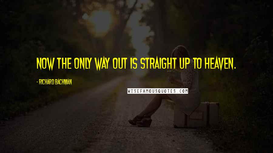 Richard Bachman quotes: Now the only way out is straight up to Heaven.