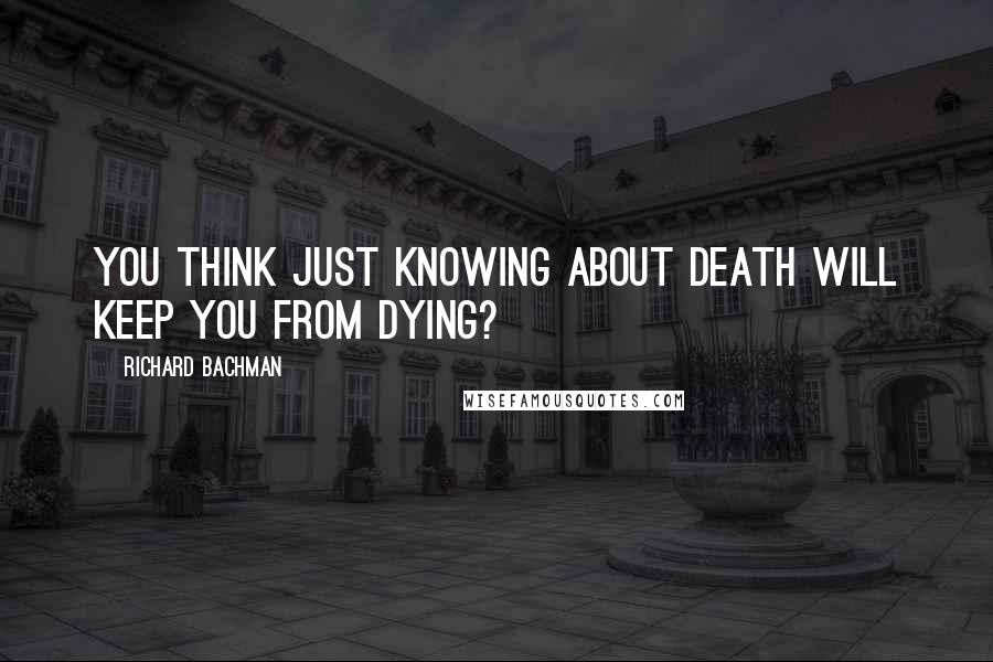 Richard Bachman quotes: You think just knowing about death will keep you from dying?