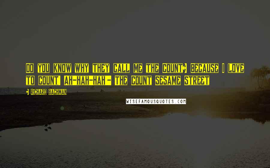 Richard Bachman quotes: Do you know why they call me the Count? Because I love to count! Ah-hah-hah!- The Count Sesame Street