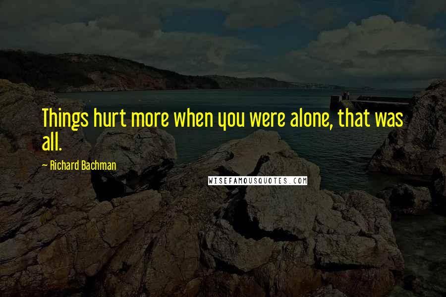 Richard Bachman quotes: Things hurt more when you were alone, that was all.