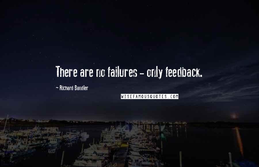 Richard Bandler quotes: There are no failures - only feedback.