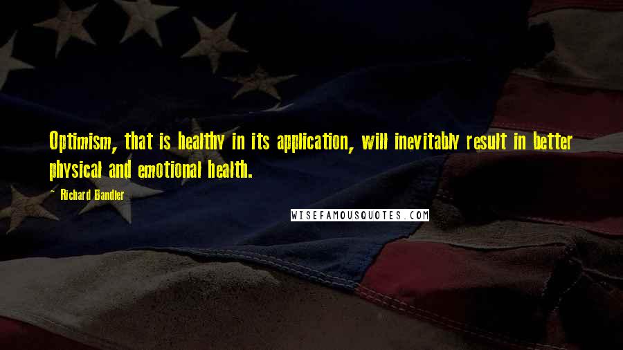 Richard Bandler quotes: Optimism, that is healthy in its application, will inevitably result in better physical and emotional health.