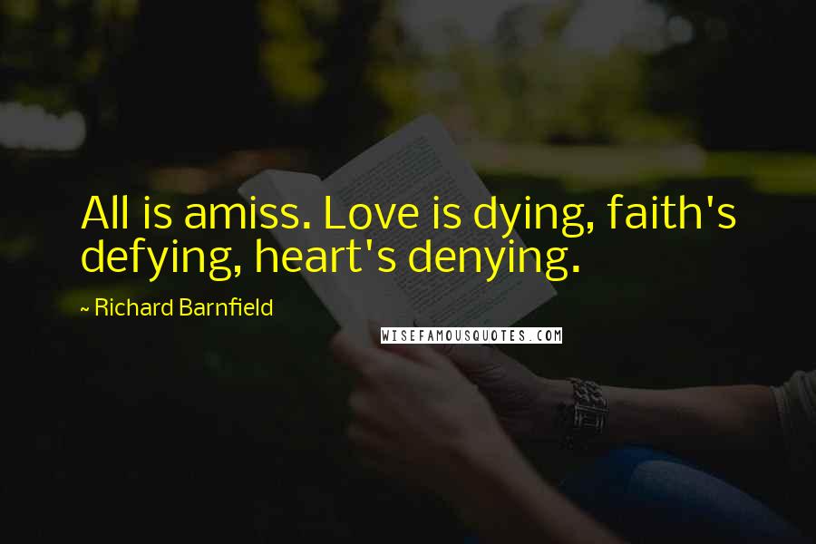 Richard Barnfield quotes: All is amiss. Love is dying, faith's defying, heart's denying.