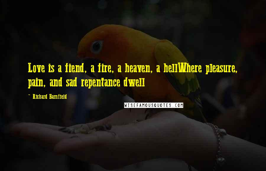 Richard Barnfield quotes: Love is a fiend, a fire, a heaven, a hellWhere pleasure, pain, and sad repentance dwell