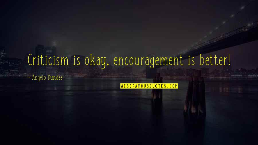 Richard Bastion Quotes By Angelo Dundee: Criticism is okay, encouragement is better! Richard Bastion Quotes By Angelo Dundee: Criticism is okay, encouragement is better!