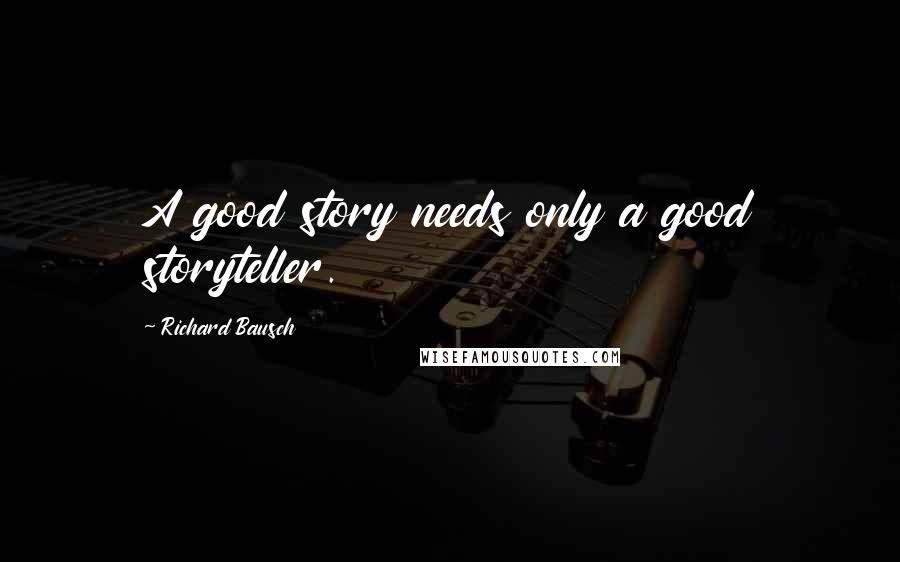 Richard Bausch quotes: A good story needs only a good storyteller.