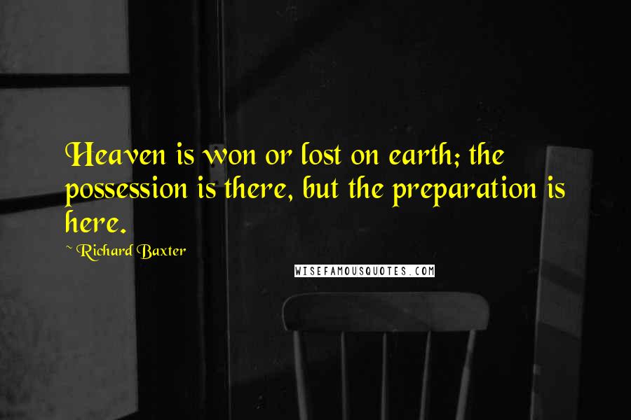 Richard Baxter quotes: Heaven is won or lost on earth; the possession is there, but the preparation is here.