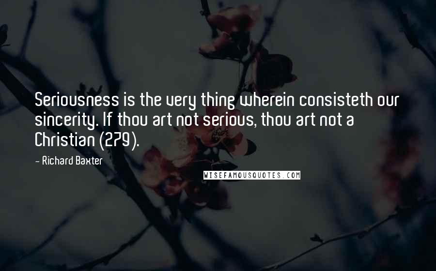 Richard Baxter quotes: Seriousness is the very thing wherein consisteth our sincerity. If thou art not serious, thou art not a Christian (279).
