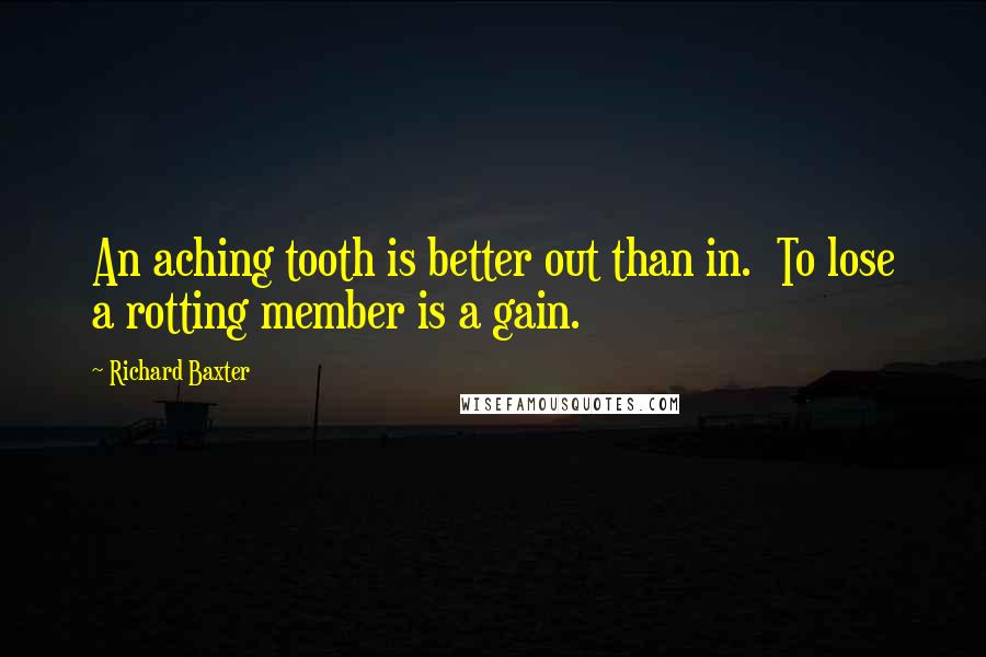 Richard Baxter quotes: An aching tooth is better out than in. To lose a rotting member is a gain.